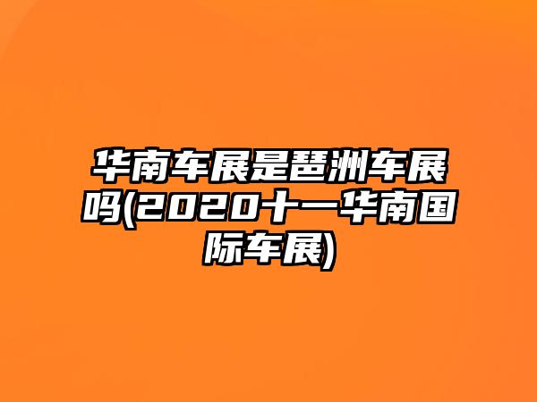 華南車(chē)展是琶洲車(chē)展嗎(2020十一華南國(guó)際車(chē)展)