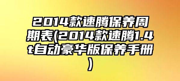 2014款速騰保養(yǎng)周期表(2014款速騰1.4t自動豪華版保養(yǎng)手冊)