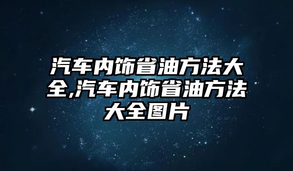 汽車內(nèi)飾省油方法大全,汽車內(nèi)飾省油方法大全圖片