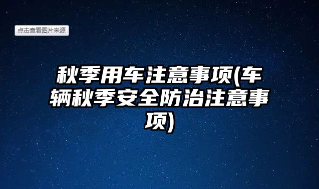 秋季用車注意事項(xiàng)(車輛秋季安全防治注意事項(xiàng))