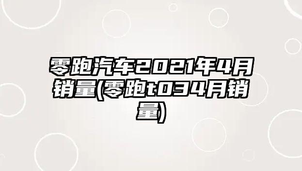 零跑汽車2021年4月銷量(零跑t034月銷量)