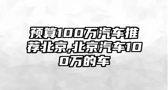 預算100萬汽車推薦北京,北京汽車100萬的車