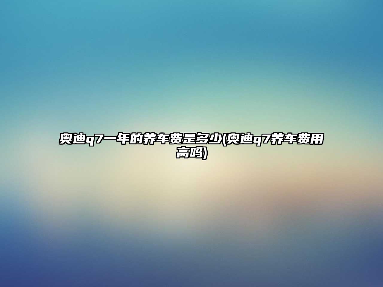 奧迪q7一年的養(yǎng)車(chē)費(fèi)是多少(奧迪q7養(yǎng)車(chē)費(fèi)用高嗎)