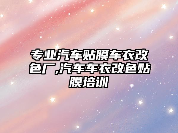 專業(yè)汽車貼膜車衣改色廠,汽車車衣改色貼膜培訓(xùn)