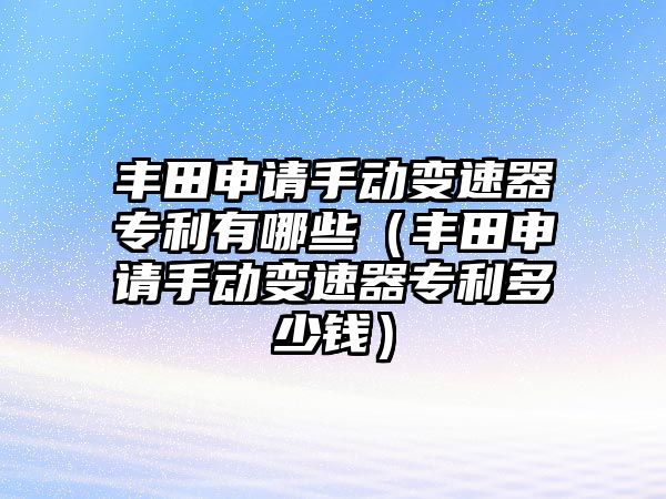 豐田申請手動變速器專利有哪些（豐田申請手動變速器專利多少錢）