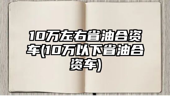 10萬(wàn)左右省油合資車(chē)(10萬(wàn)以下省油合資車(chē))