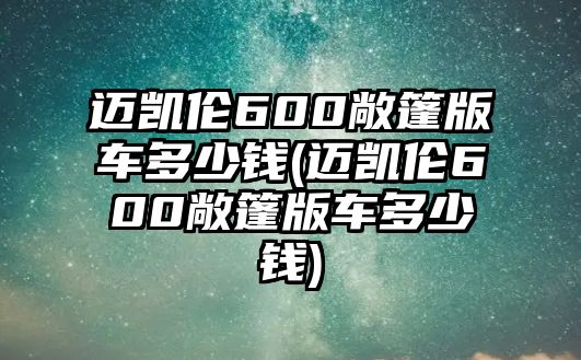 邁凱倫600敞篷版車多少錢(邁凱倫600敞篷版車多少錢)