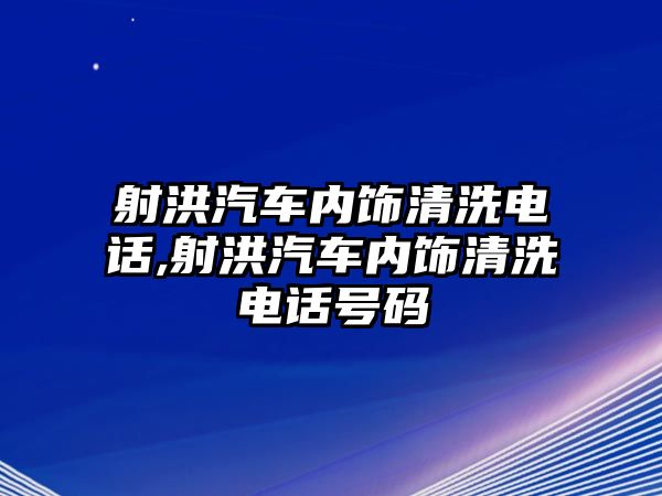 射洪汽車內(nèi)飾清洗電話,射洪汽車內(nèi)飾清洗電話號碼