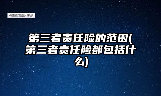 第三者責(zé)任險(xiǎn)的范圍(第三者責(zé)任險(xiǎn)都包括什么)