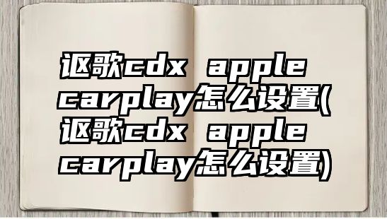 謳歌cdx apple carplay怎么設(shè)置(謳歌cdx apple carplay怎么設(shè)置)