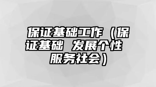 保證基礎(chǔ)工作（保證基礎(chǔ) 發(fā)展個(gè)性 服務(wù)社會(huì)）