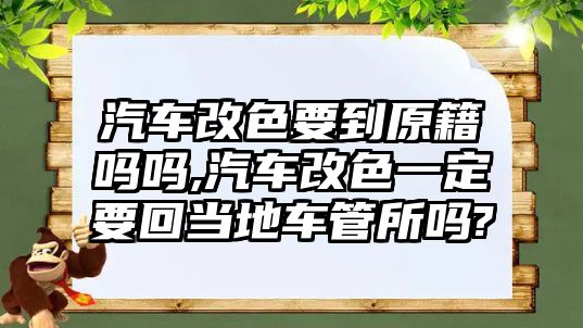 汽車改色要到原籍嗎嗎,汽車改色一定要回當?shù)剀嚬芩鶈?