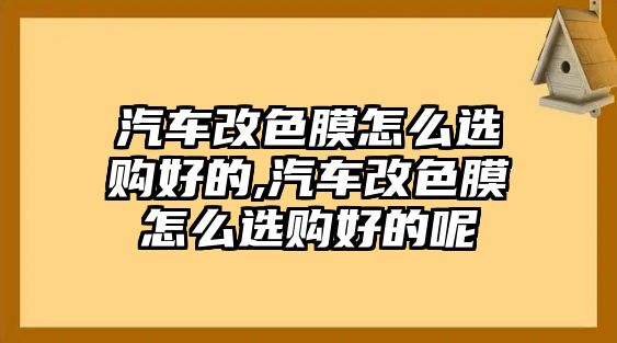 汽車改色膜怎么選購好的,汽車改色膜怎么選購好的呢