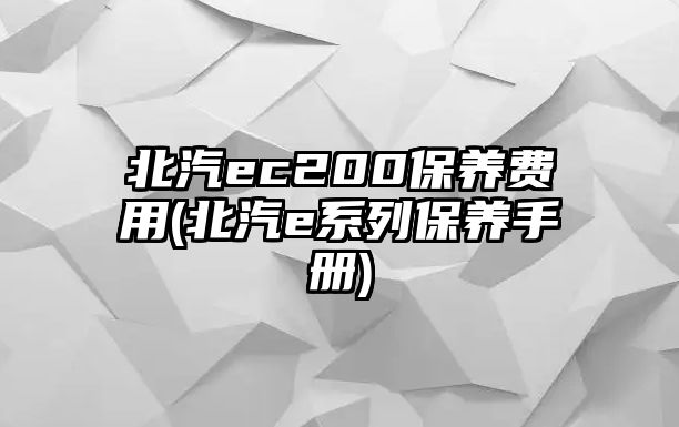 北汽ec200保養(yǎng)費用(北汽e系列保養(yǎng)手冊)