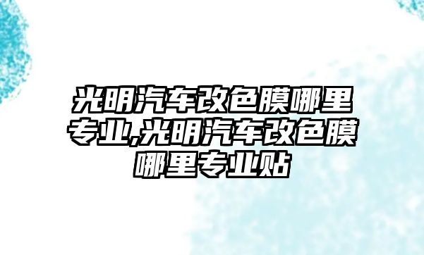 光明汽車改色膜哪里專業(yè),光明汽車改色膜哪里專業(yè)貼