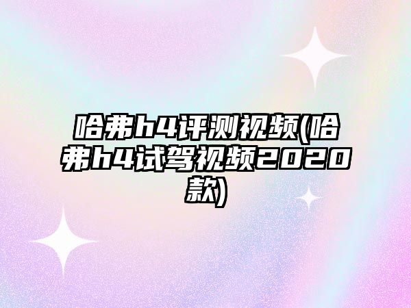 哈弗h4評測視頻(哈弗h4試駕視頻2020款)