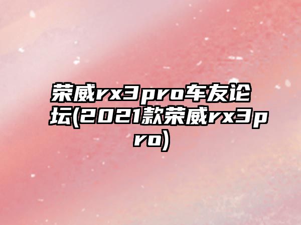 榮威rx3pro車友論壇(2021款榮威rx3pro)