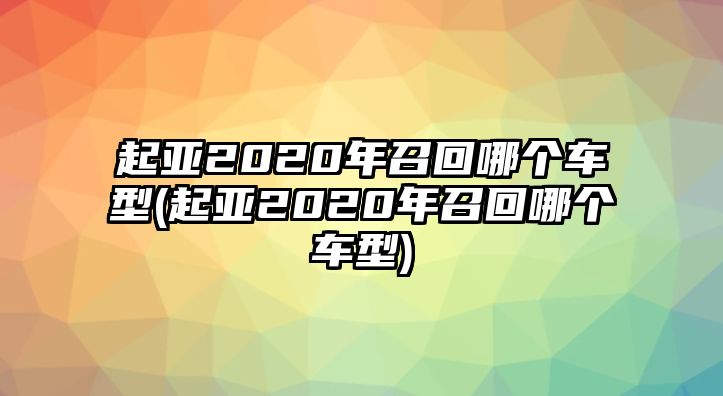 起亞2020年召回哪個(gè)車型(起亞2020年召回哪個(gè)車型)