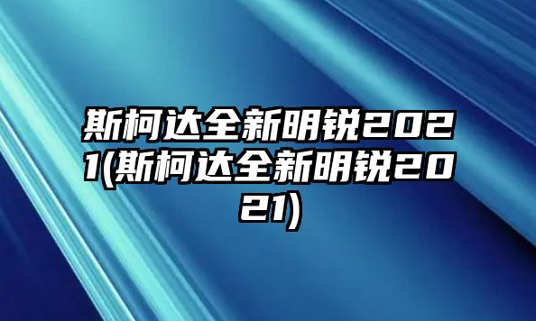 斯柯達全新明銳2021(斯柯達全新明銳2021)