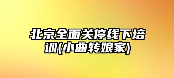 北京全面關停線下培訓(小曲轉(zhuǎn)娘家)