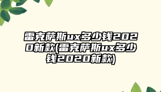 雷克薩斯ux多少錢2020新款(雷克薩斯ux多少錢2020新款)