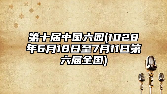 第十屆中國(guó)六園(1028年6月18日至7月11日第六屆全國(guó))