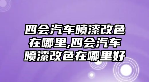 四會(huì)汽車(chē)噴漆改色在哪里,四會(huì)汽車(chē)噴漆改色在哪里好