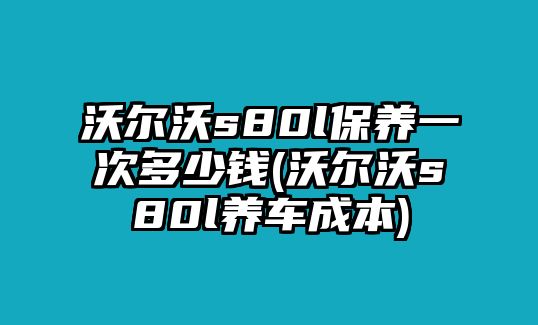 沃爾沃s80l保養(yǎng)一次多少錢(qián)(沃爾沃s80l養(yǎng)車(chē)成本)