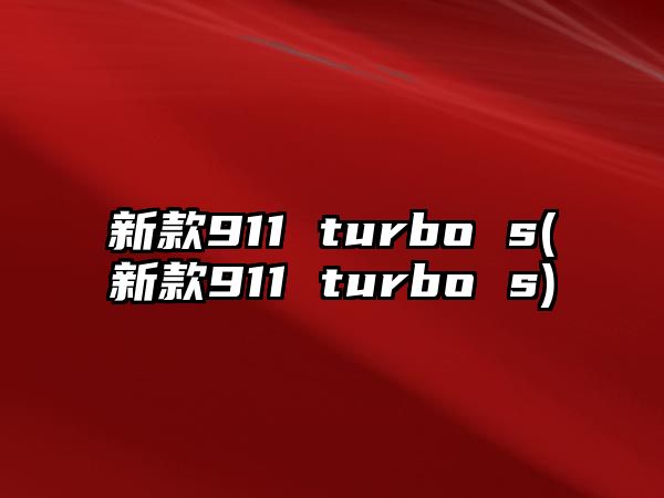 新款911 turbo s(新款911 turbo s)