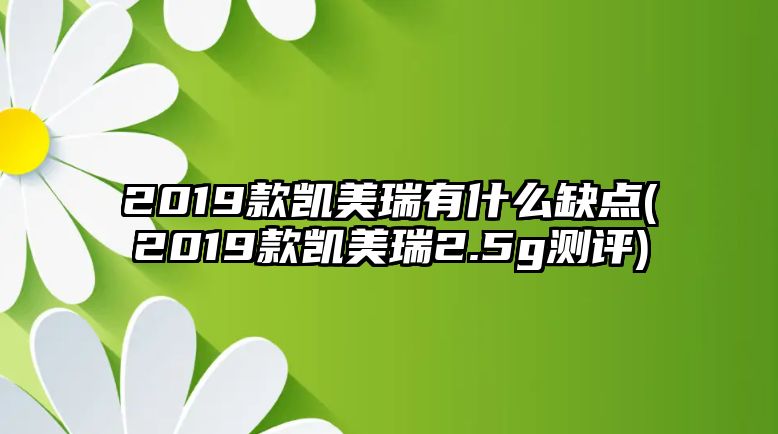 2019款凱美瑞有什么缺點(diǎn)(2019款凱美瑞2.5g測評)