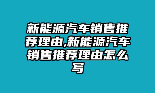 新能源汽車(chē)銷(xiāo)售推薦理由,新能源汽車(chē)銷(xiāo)售推薦理由怎么寫(xiě)