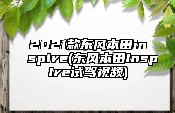 2021款東風本田inspire(東風本田inspire試駕視頻)