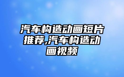 汽車構(gòu)造動畫短片推薦,汽車構(gòu)造動畫視頻