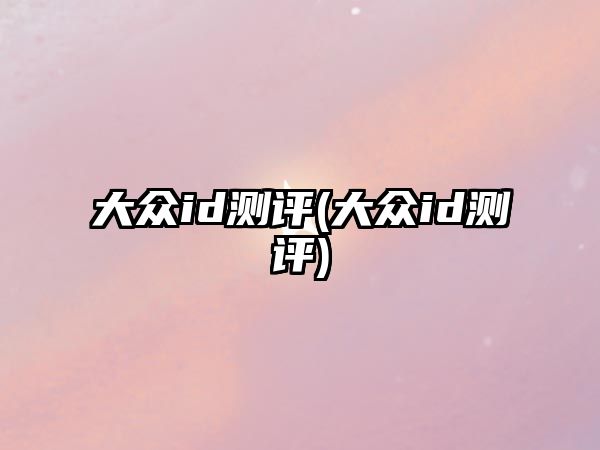 大眾id測(cè)評(píng)(大眾id測(cè)評(píng))