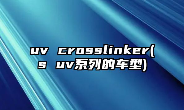 uv crosslinker(s uv系列的車型)