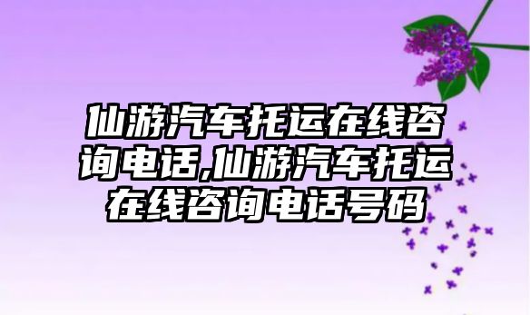 仙游汽車托運(yùn)在線咨詢電話,仙游汽車托運(yùn)在線咨詢電話號(hào)碼