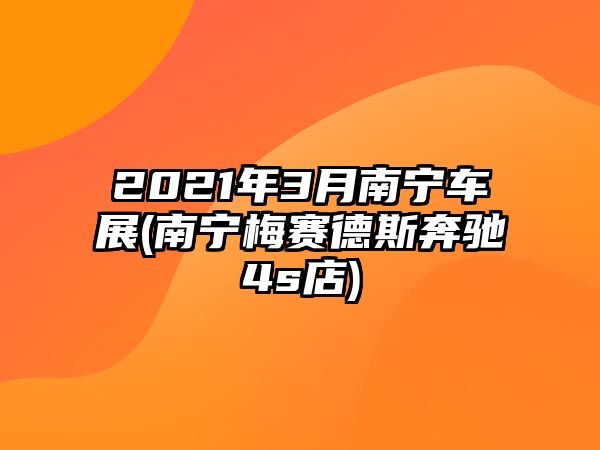 2021年3月南寧車(chē)展(南寧梅賽德斯奔馳4s店)