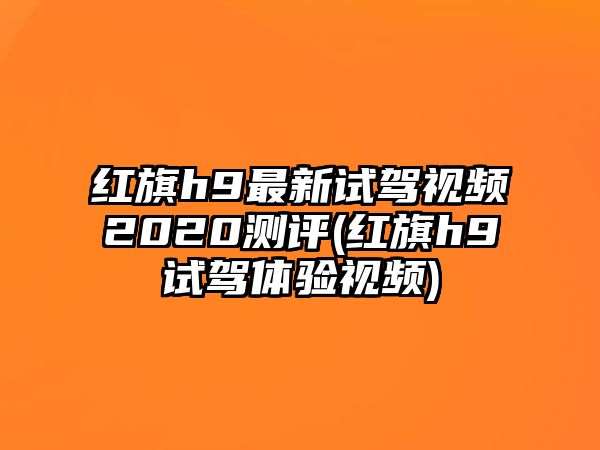 紅旗h9最新試駕視頻2020測評(紅旗h9試駕體驗視頻)