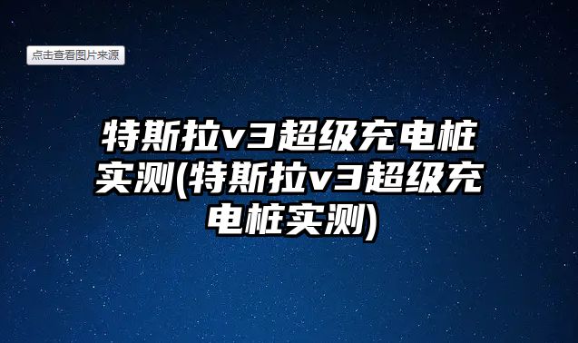 特斯拉v3超級(jí)充電樁實(shí)測(cè)(特斯拉v3超級(jí)充電樁實(shí)測(cè))