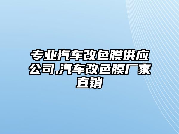 專業(yè)汽車改色膜供應公司,汽車改色膜廠家直銷