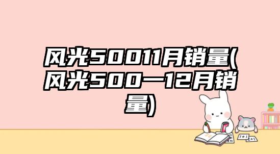 風(fēng)光50011月銷量(風(fēng)光500一12月銷量)