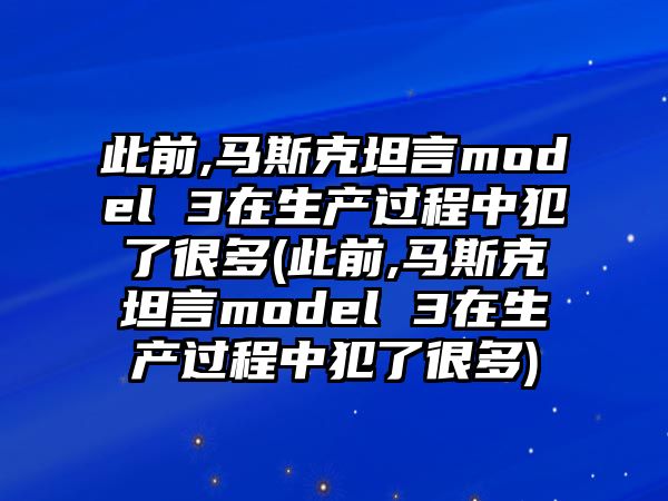 此前,馬斯克坦言model 3在生產(chǎn)過程中犯了很多(此前,馬斯克坦言model 3在生產(chǎn)過程中犯了很多)