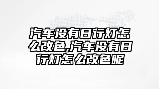 汽車沒有日行燈怎么改色,汽車沒有日行燈怎么改色呢