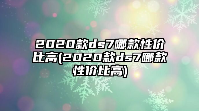 2020款ds7哪款性價比高(2020款ds7哪款性價比高)