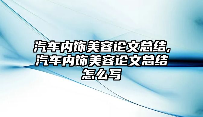 汽車內(nèi)飾美容論文總結(jié),汽車內(nèi)飾美容論文總結(jié)怎么寫