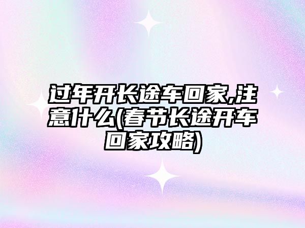 過年開長途車回家,注意什么(春節(jié)長途開車回家攻略)