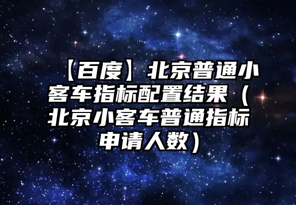 【百度】北京普通小客車(chē)指標(biāo)配置結(jié)果（北京小客車(chē)普通指標(biāo)申請(qǐng)人數(shù)）