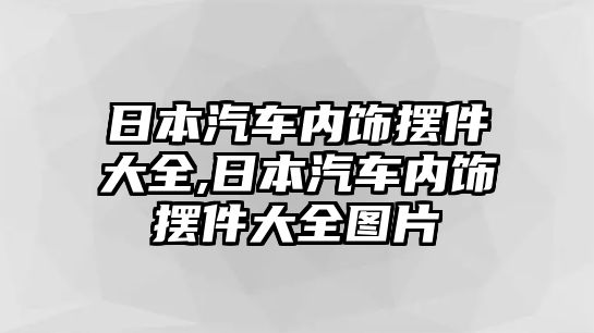 日本汽車內(nèi)飾擺件大全,日本汽車內(nèi)飾擺件大全圖片