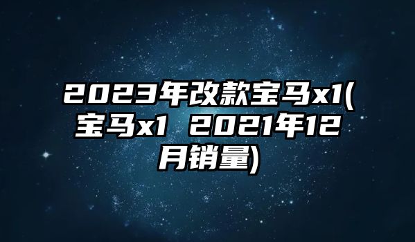 2023年改款寶馬x1(寶馬x1 2021年12月銷量)