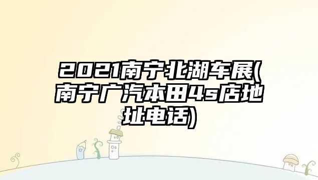 2021南寧北湖車展(南寧廣汽本田4s店地址電話)